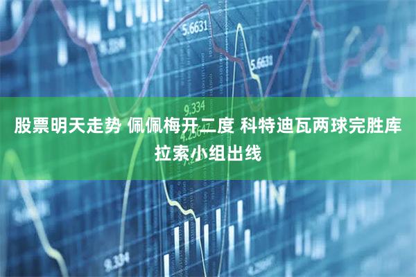 股票明天走势 佩佩梅开二度 科特迪瓦两球完胜库拉索小组出线